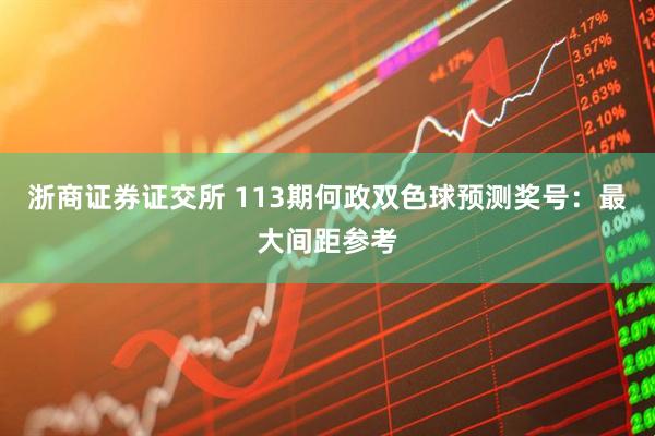 浙商证券证交所 113期何政双色球预测奖号：最大间距参考