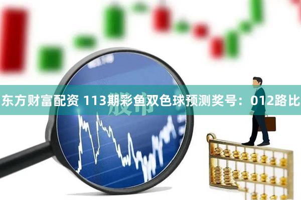 东方财富配资 113期彩鱼双色球预测奖号：012路比