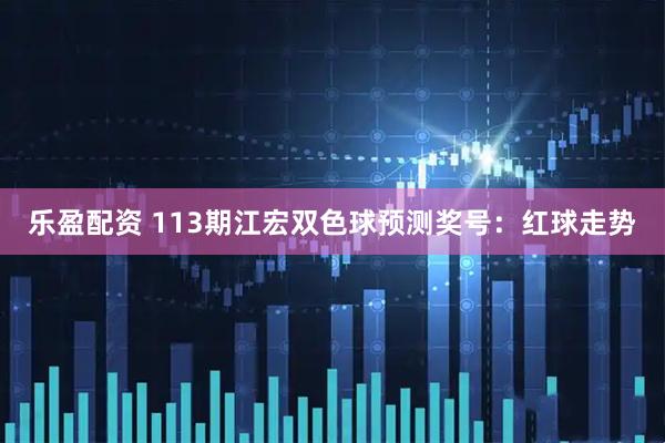 乐盈配资 113期江宏双色球预测奖号：红球走势