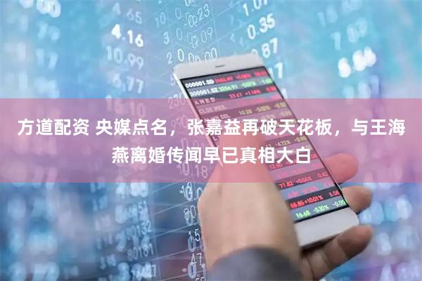 方道配资 央媒点名，张嘉益再破天花板，与王海燕离婚传闻早已真相大白