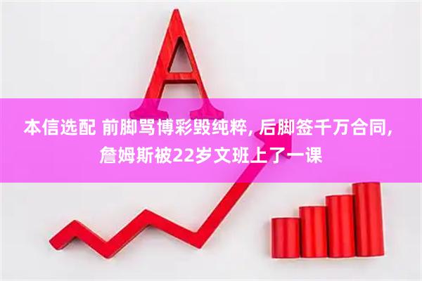 本信选配 前脚骂博彩毁纯粹, 后脚签千万合同, 詹姆斯被22岁文班上了一课