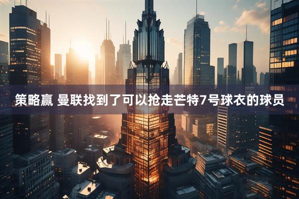 策略赢 曼联找到了可以抢走芒特7号球衣的球员
