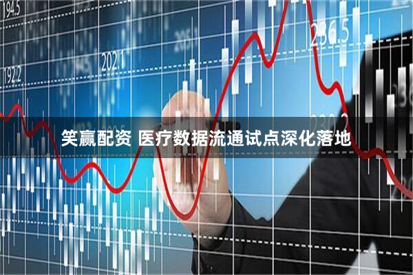 笑赢配资 医疗数据流通试点深化落地