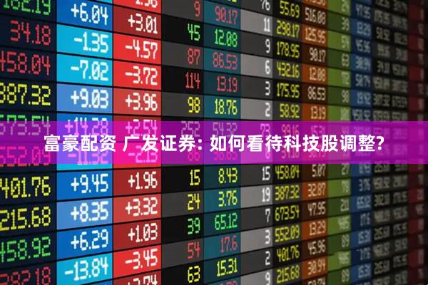 富豪配资 广发证券: 如何看待科技股调整?