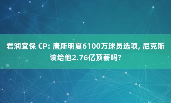 君润宜保 CP: 唐斯明夏6100万球员选项, 尼克斯该给他2.76亿顶薪吗?