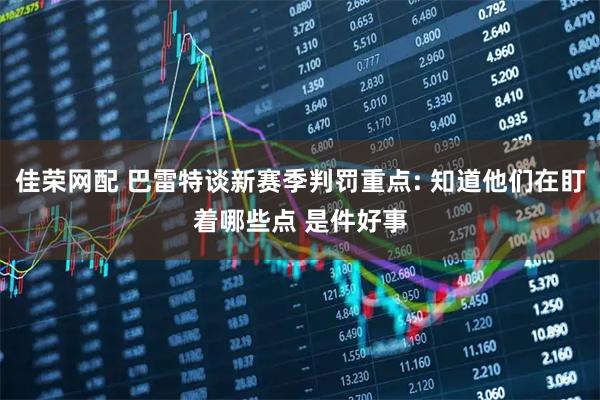 佳荣网配 巴雷特谈新赛季判罚重点: 知道他们在盯着哪些点 是件好事
